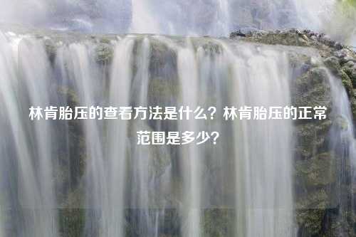 林肯胎压的查看方法是什么？林肯胎压的正常范围是多少？