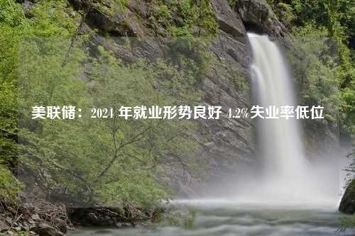 美联储：2024 年就业形势良好 4.2%失业率低位