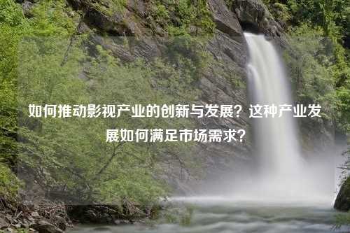 如何推动影视产业的创新与发展？这种产业发展如何满足市场需求？